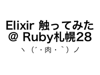# Elixir 触ってみた @ Ruby 札幌 28
